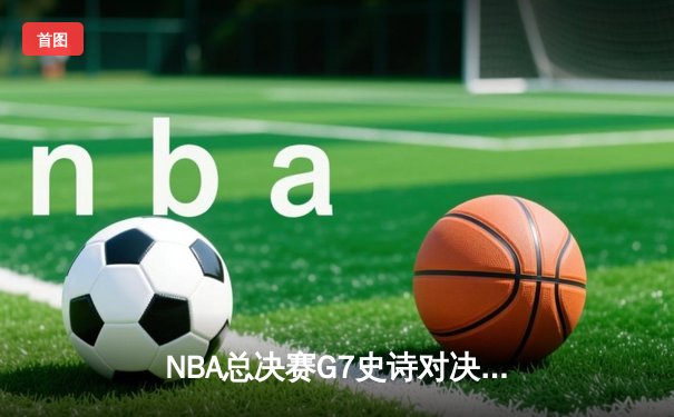 NBA总决赛G7史诗对决：凯尔特人加时险胜勇士夺第18冠，塔图姆狂砍41分创纪录