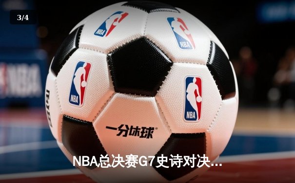 NBA总决赛G7史诗对决：凯尔特人加时险胜勇士夺第18冠，塔图姆狂砍41分创纪录 - 3