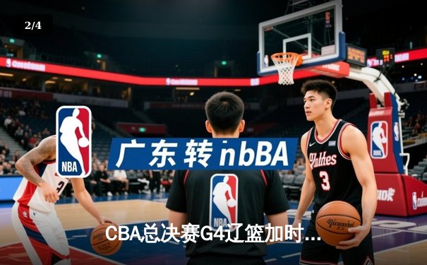 CBA总决赛G4辽篮加时险胜新疆 大比分3-1手握冠军点 - 2