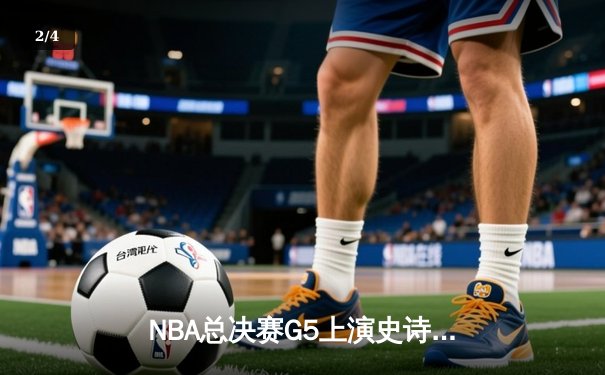 NBA总决赛G5上演史诗逆转 丹佛掘金加时险胜迈阿密热火夺赛点 - 2