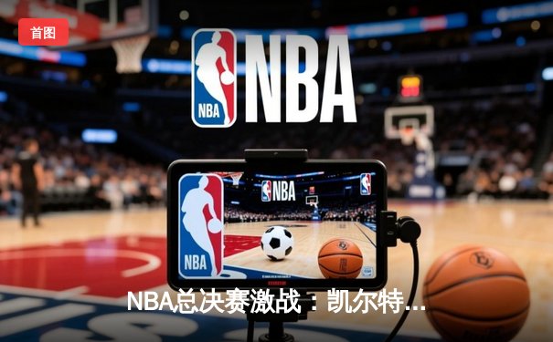 NBA总决赛激战：凯尔特人加时险胜热火，塔图姆狂砍40分创纪录
