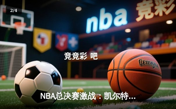 NBA总决赛激战：凯尔特人加时险胜热火，塔图姆狂砍40分创纪录 - 2