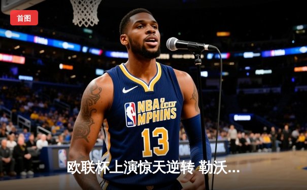 欧联杯上演惊天逆转 勒沃库森2-1绝杀罗马延续赛季不败神话