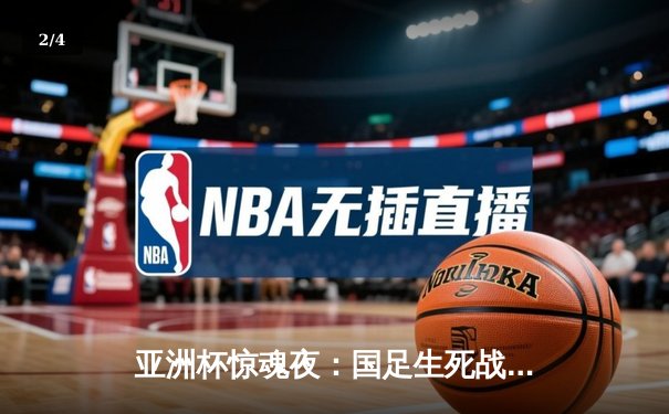 亚洲杯惊魂夜：国足生死战2-1逆转泰国，武磊浴血奋战锁胜局 - 2