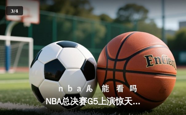 NBA总决赛G5上演惊天逆转 凯尔特人末节轰20-0攻势擒勇士夺赛点 - 3