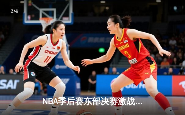 NBA季后赛东部决赛激战：凯尔特人加时险胜热火 塔图姆狂砍44分创生涯纪录 - 2