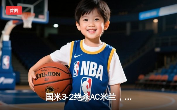 国米3-2绝杀AC米兰，劳塔罗双响+95分钟点射制胜