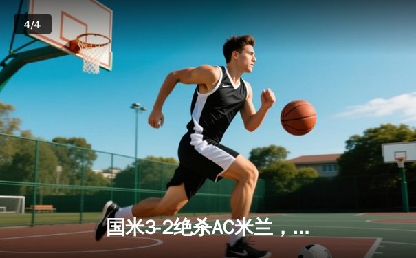 国米3-2绝杀AC米兰，劳塔罗双响+95分钟点射制胜 - 4