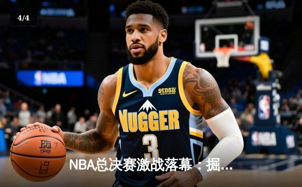NBA总决赛激战落幕：掘金力克热火，约基奇斩获FMVP - 4