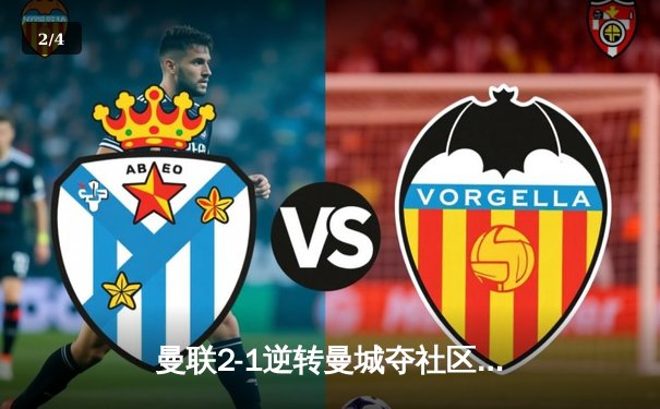 曼联2-1逆转曼城夺社区盾，新援芒特首秀建功 - 2