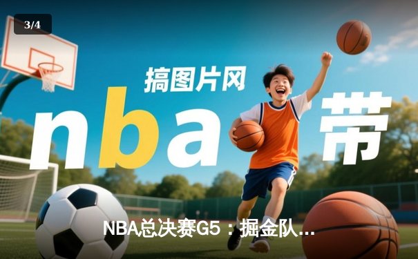 NBA总决赛G5：掘金队逆转热火夺赛点，约基奇三双闪耀全场 - 3