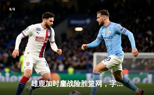 雄鹿加时鏖战险胜篮网，字母哥44分主宰关键时刻 - 4