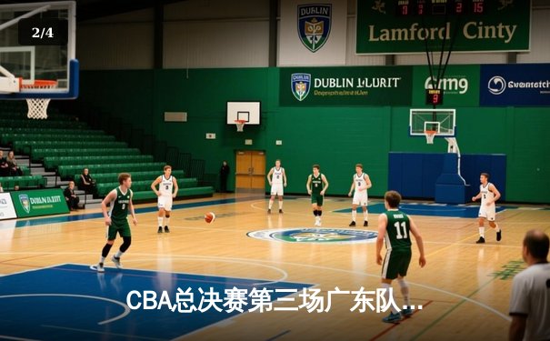CBA总决赛第三场广东队加时险胜辽宁 易建联砍下34分16篮板 - 2