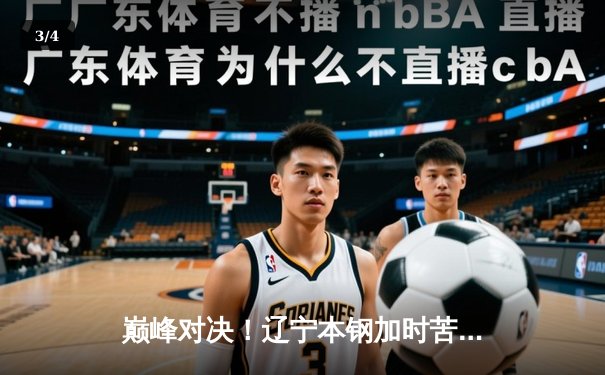 巅峰对决！辽宁本钢加时苦战逆转广东宏远，赵继伟37分创生涯新高 - 3