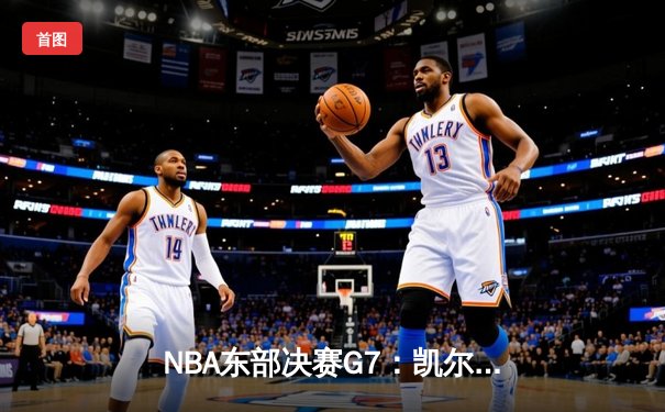 NBA东部决赛G7：凯尔特人逆转热火挺进总决赛 塔图姆51分创历史纪录