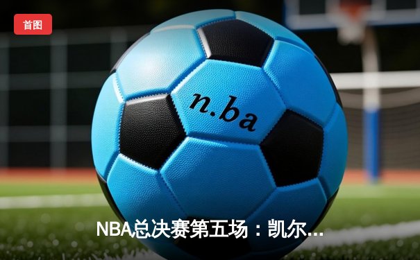 NBA总决赛第五场：凯尔特人逆转勇士，塔图姆独揽34分率队夺赛点