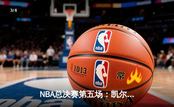 NBA总决赛第五场：凯尔特人逆转勇士，塔图姆独揽34分率队夺赛点 - 3