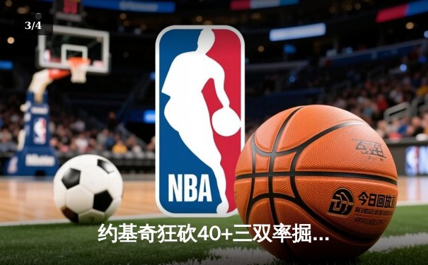 约基奇狂砍40+三双率掘金加时险胜凯尔特人，塔图姆空砍35分 - 3