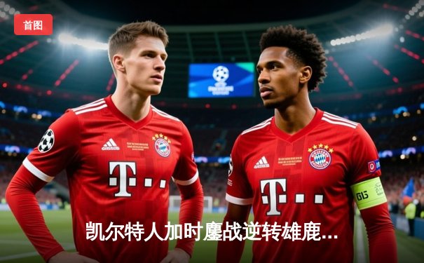 凯尔特人加时鏖战逆转雄鹿 塔图姆狂砍40分锁定东部决赛席位