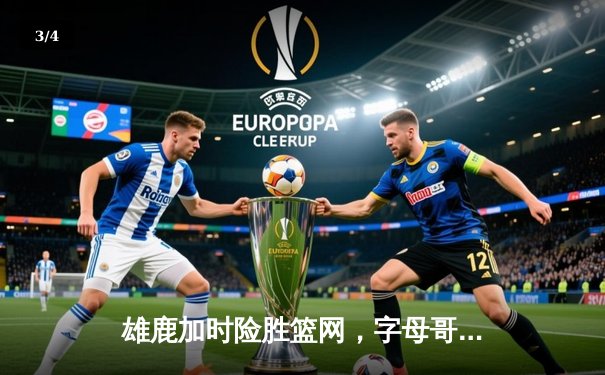 雄鹿加时险胜篮网，字母哥44分率队完成18分大逆转 - 3