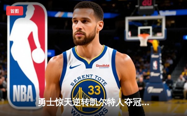 勇士惊天逆转凯尔特人夺冠，库里34分加冕FMVP