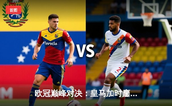 欧冠巅峰对决：皇马加时鏖战3-2逆转曼城 维尼修斯双响贝林厄姆绝杀