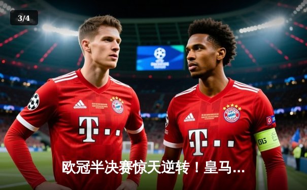 欧冠半决赛惊天逆转！皇马加时赛3-2力克拜仁，本泽马戴帽封神 - 3